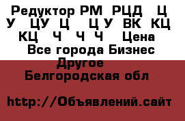 Редуктор РМ, РЦД, 1Ц2У, 1ЦУ, Ц2, 1Ц3У, ВК, КЦ1, КЦ2, Ч, 2Ч, Ч2 › Цена ­ 1 - Все города Бизнес » Другое   . Белгородская обл.